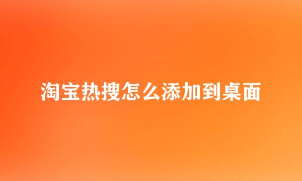 淘宝热搜怎么添加到桌面