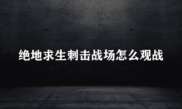 绝地求生刺击战场怎么观战