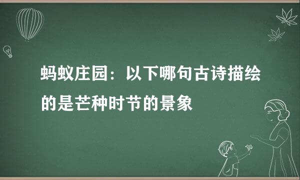 蚂蚁庄园：以下哪句古诗描绘的是芒种时节的景象