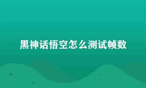黑神话悟空怎么测试帧数