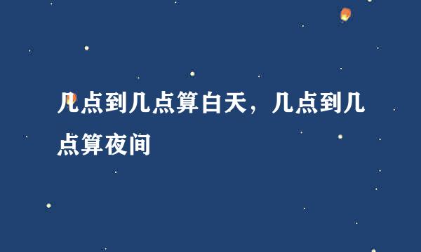 几点到几点算白天，几点到几点算夜间