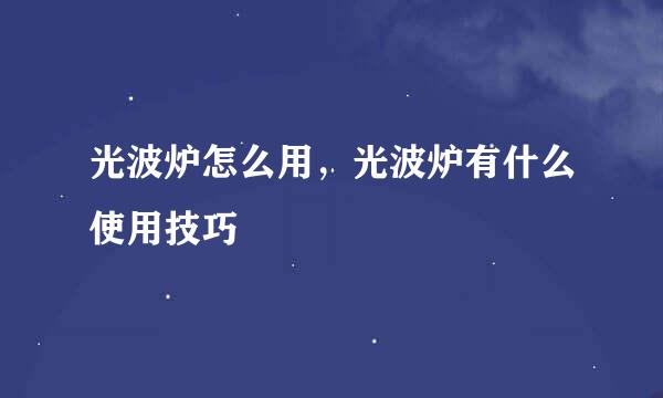 光波炉怎么用，光波炉有什么使用技巧