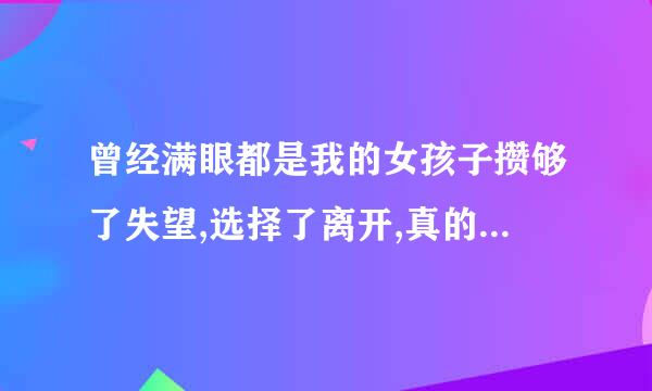 曾经满眼都是我的女孩子攒够了失望,选择了离开,真的追不回来了吗
