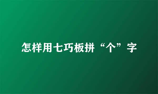 怎样用七巧板拼“个”字