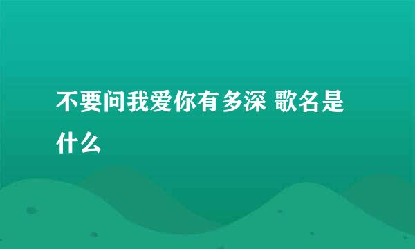 不要问我爱你有多深 歌名是什么