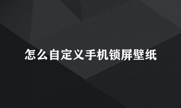 怎么自定义手机锁屏壁纸