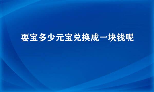 耍宝多少元宝兑换成一块钱呢
