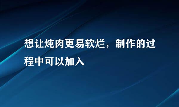想让炖肉更易软烂，制作的过程中可以加入