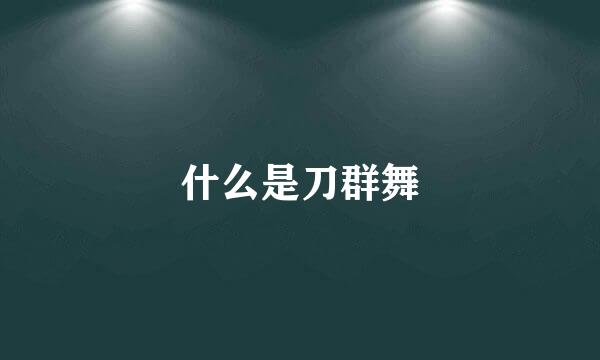 什么是刀群舞