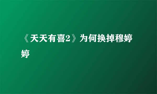 《天天有喜2》为何换掉穆婷婷