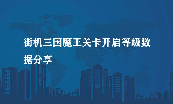 街机三国魔王关卡开启等级数据分享