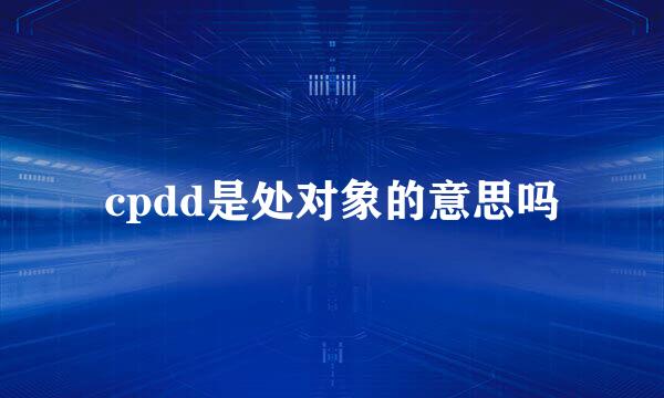 cpdd是处对象的意思吗