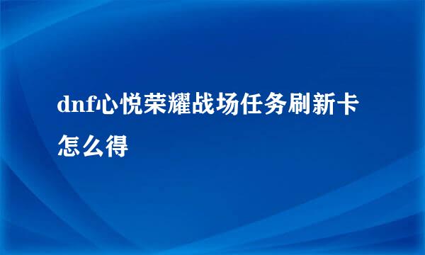 dnf心悦荣耀战场任务刷新卡怎么得