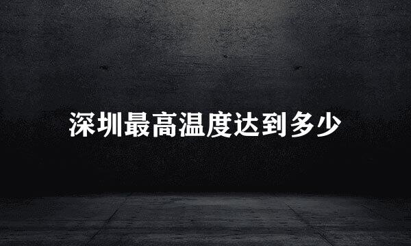 深圳最高温度达到多少
