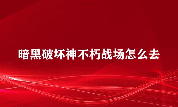 暗黑破坏神不朽战场怎么去