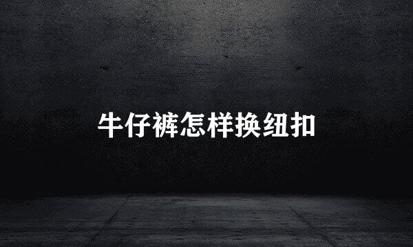 牛仔裤怎样换纽扣