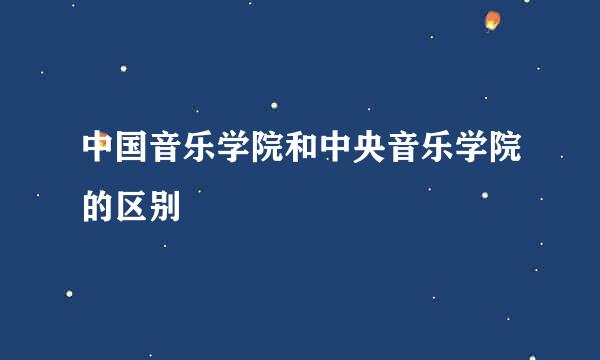 中国音乐学院和中央音乐学院的区别