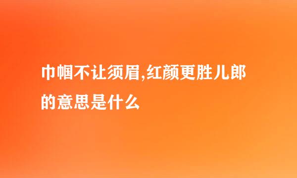 巾帼不让须眉,红颜更胜儿郎的意思是什么