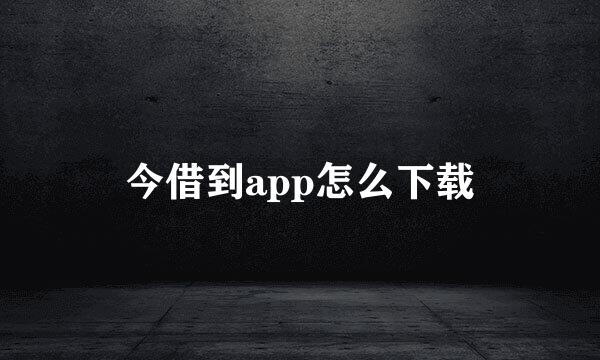 今借到app怎么下载