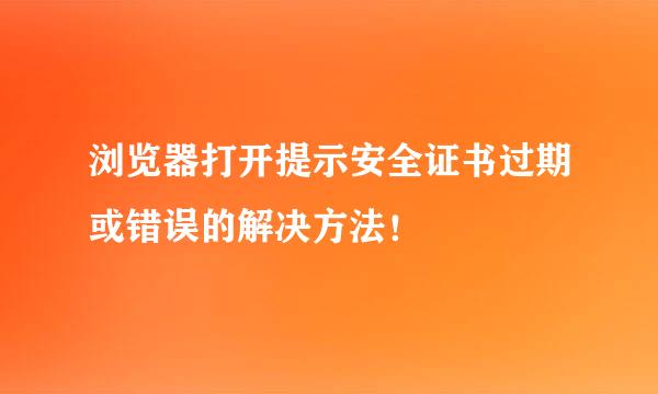 浏览器打开提示安全证书过期或错误的解决方法！