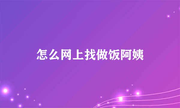 怎么网上找做饭阿姨