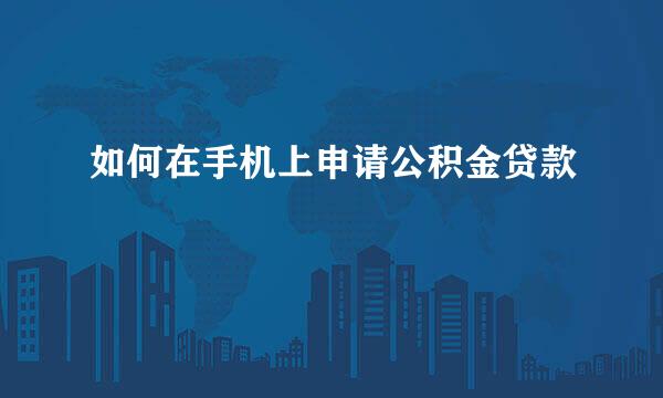 如何在手机上申请公积金贷款