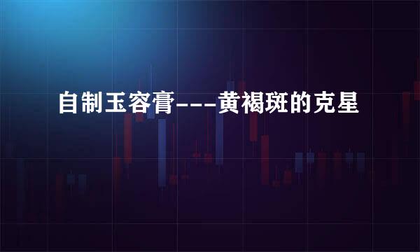 自制玉容膏---黄褐斑的克星