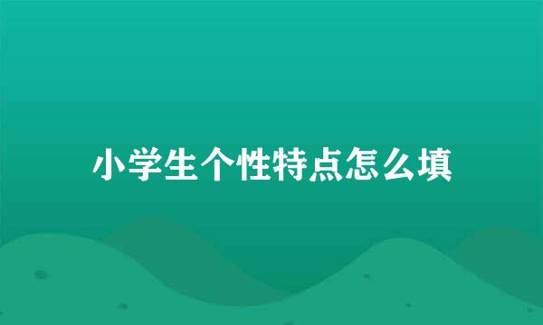 小学生个性特点怎么填