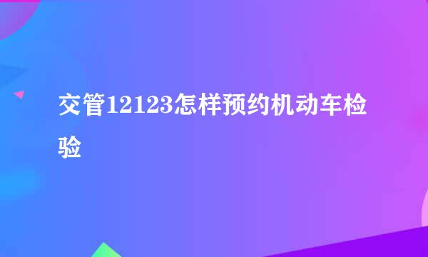 交管12123怎样预约机动车检验