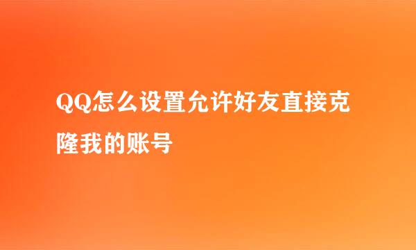 QQ怎么设置允许好友直接克隆我的账号