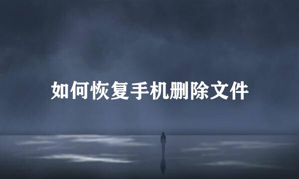 如何恢复手机删除文件