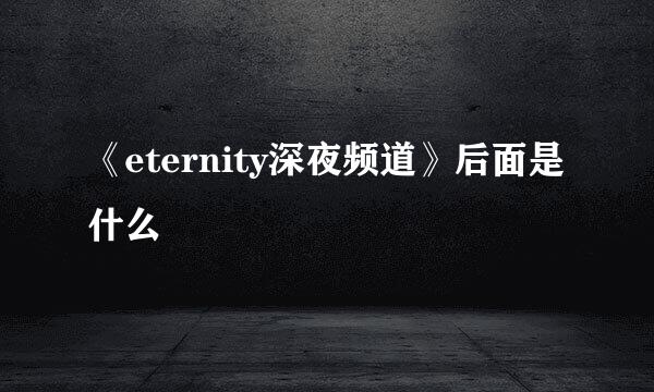 《eternity深夜频道》后面是什么