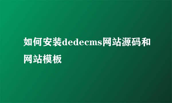如何安装dedecms网站源码和网站模板