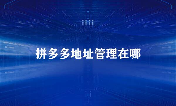 拼多多地址管理在哪