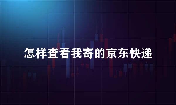 怎样查看我寄的京东快递