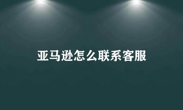 亚马逊怎么联系客服
