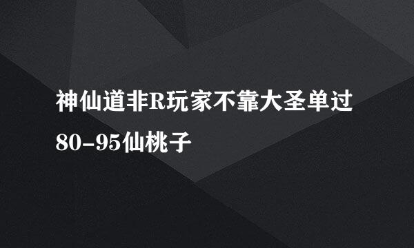 神仙道非R玩家不靠大圣单过80-95仙桃子