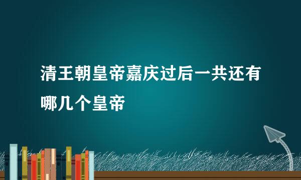 清王朝皇帝嘉庆过后一共还有哪几个皇帝