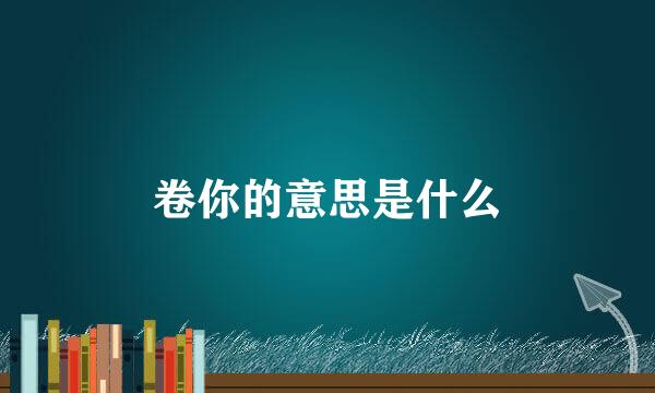 卷你的意思是什么