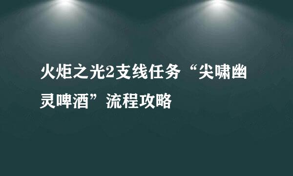 火炬之光2支线任务“尖啸幽灵啤酒”流程攻略