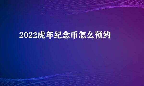 2022虎年纪念币怎么预约
