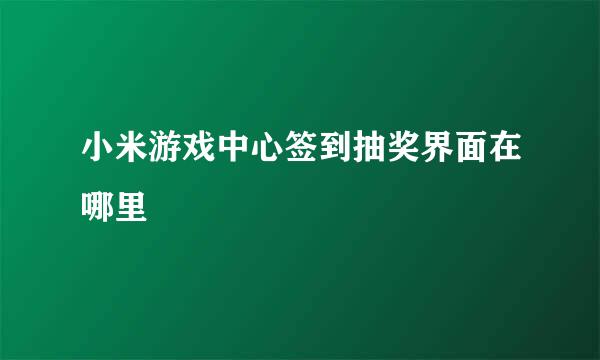 小米游戏中心签到抽奖界面在哪里