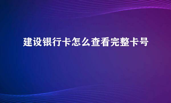 建设银行卡怎么查看完整卡号