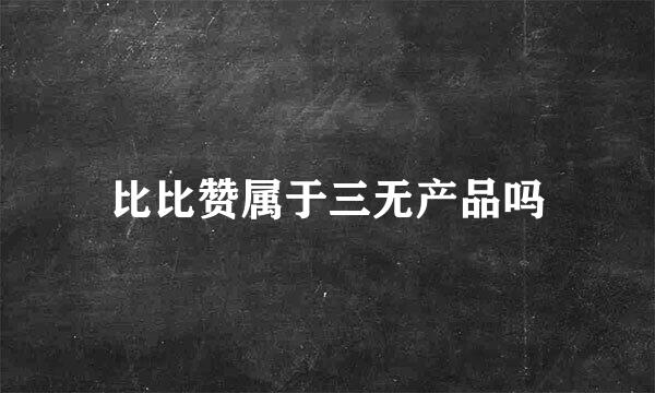 比比赞属于三无产品吗
