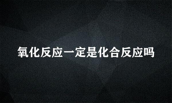 氧化反应一定是化合反应吗