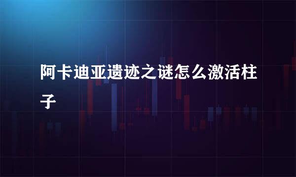 阿卡迪亚遗迹之谜怎么激活柱子