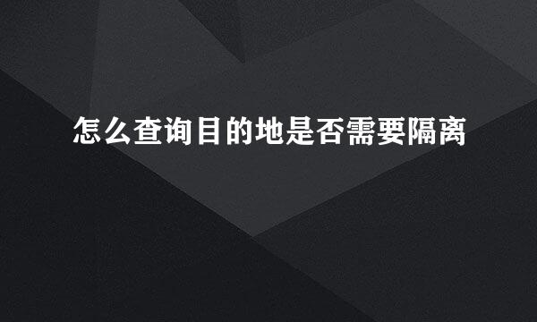 怎么查询目的地是否需要隔离