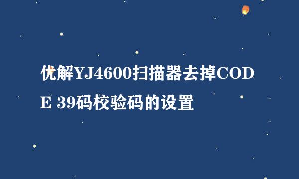 优解YJ4600扫描器去掉CODE 39码校验码的设置