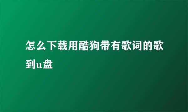 怎么下载用酷狗带有歌词的歌到u盘
