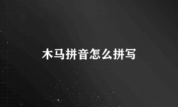 木马拼音怎么拼写